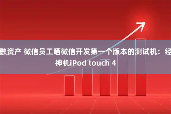 华融资产 微信员工晒微信开发第一个版本的测试机：经典神机iPod touch 4