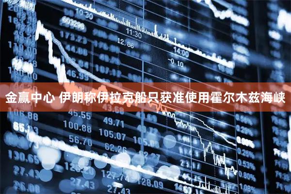 金赢中心 伊朗称伊拉克船只获准使用霍尔木兹海峡