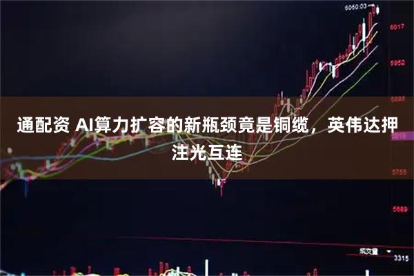 通配资 AI算力扩容的新瓶颈竟是铜缆，英伟达押注光互连